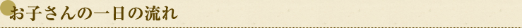お子さんの一日の流れ